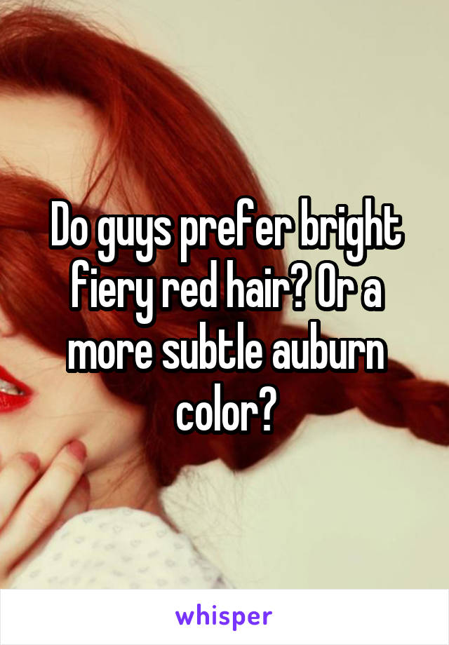 Do guys prefer bright fiery red hair? Or a more subtle auburn color?