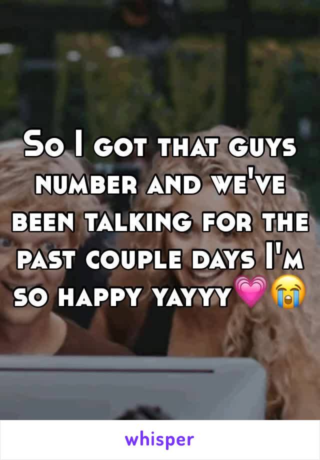 So I got that guys number and we've been talking for the past couple days I'm so happy yayyy💗😭