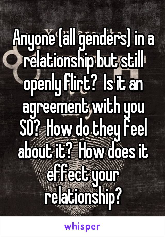 Anyone (all genders) in a relationship but still openly flirt?  Is it an agreement with you SO?  How do they feel about it?  How does it effect your relationship?