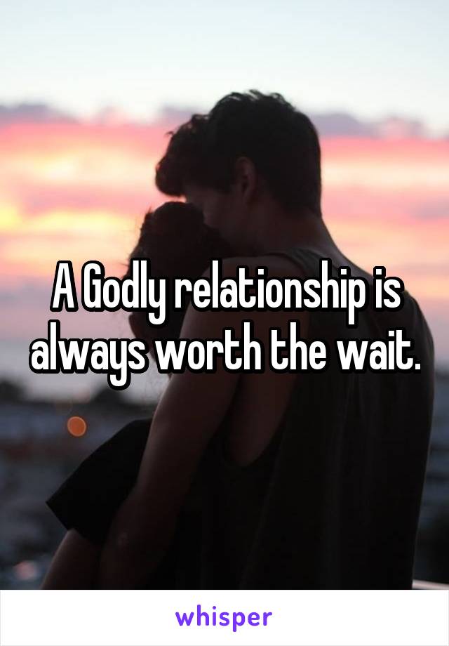 A Godly relationship is always worth the wait.
