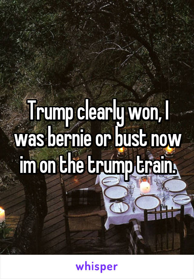 Trump clearly won, I was bernie or bust now im on the trump train.