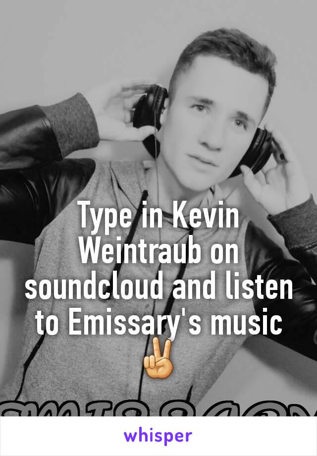 Type in Kevin Weintraub on soundcloud and listen to Emissary's music ✌