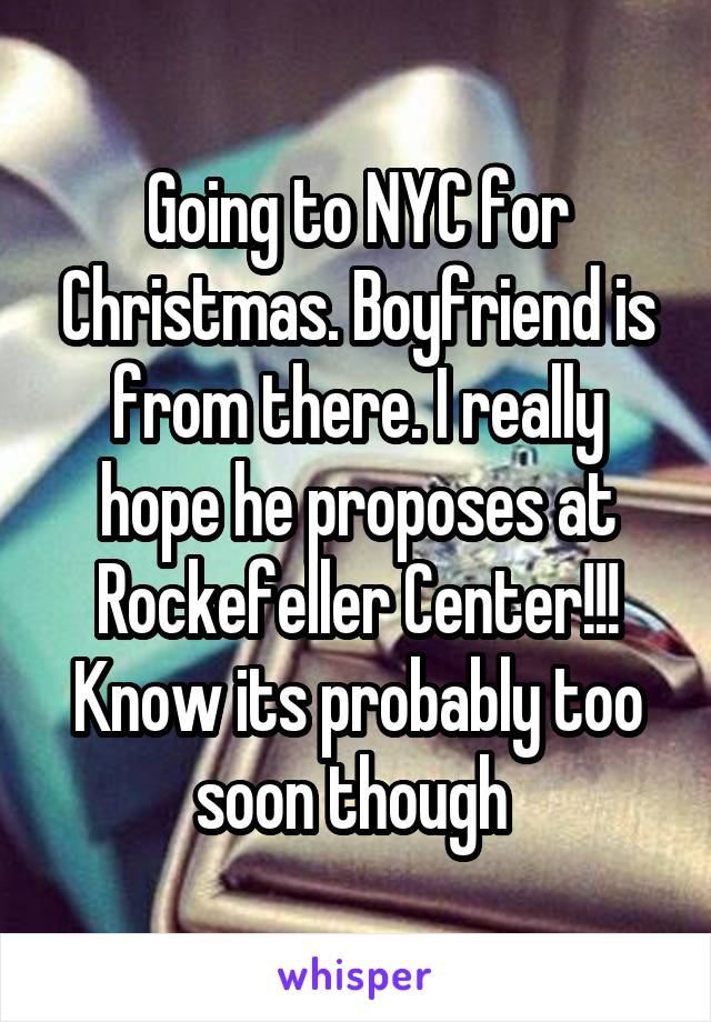 Going to NYC for Christmas. Boyfriend is from there. I really hope he proposes at Rockefeller Center!!! Know its probably too soon though 