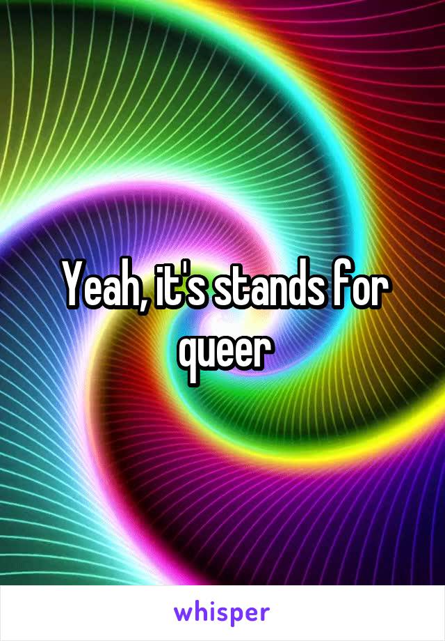Yeah, it's stands for queer