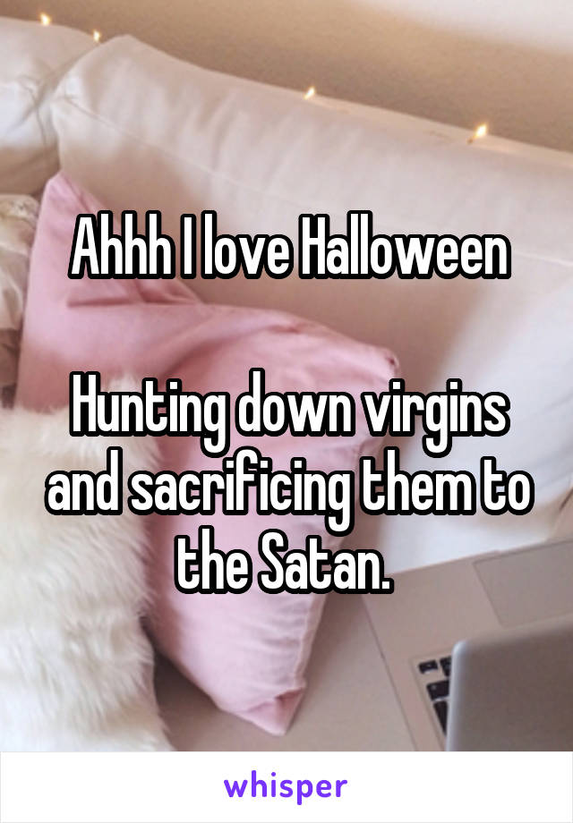 Ahhh I love Halloween

Hunting down virgins and sacrificing them to the Satan. 