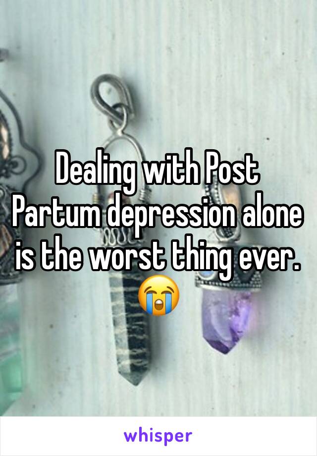 Dealing with Post Partum depression alone is the worst thing ever. 😭