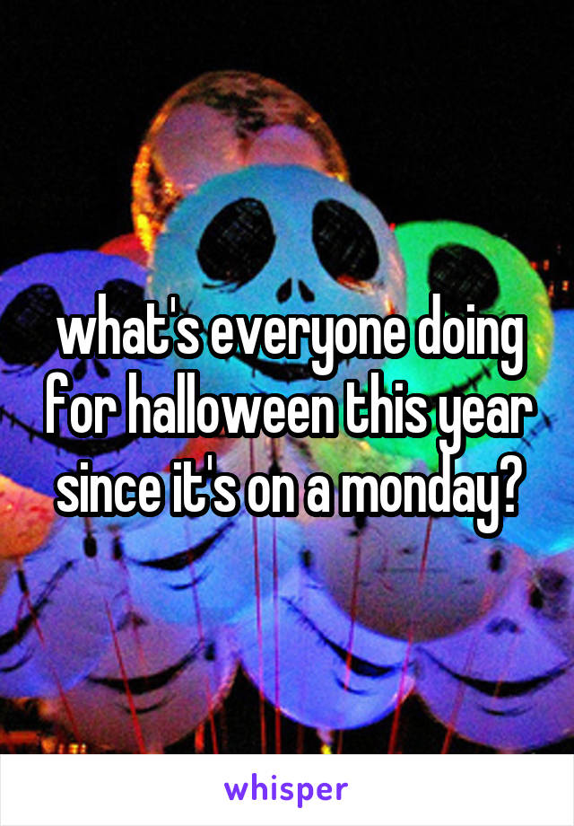 what's everyone doing for halloween this year since it's on a monday?