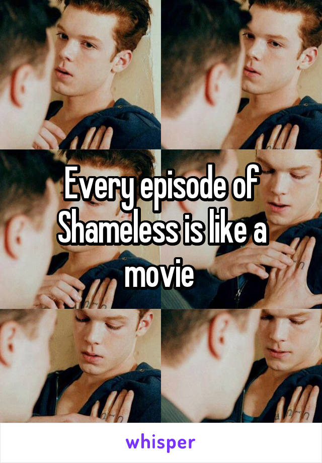 Every episode of Shameless is like a movie 
