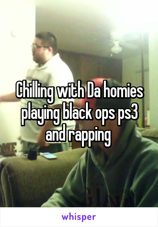 Chilling with Da homies playing black ops ps3 and rapping 