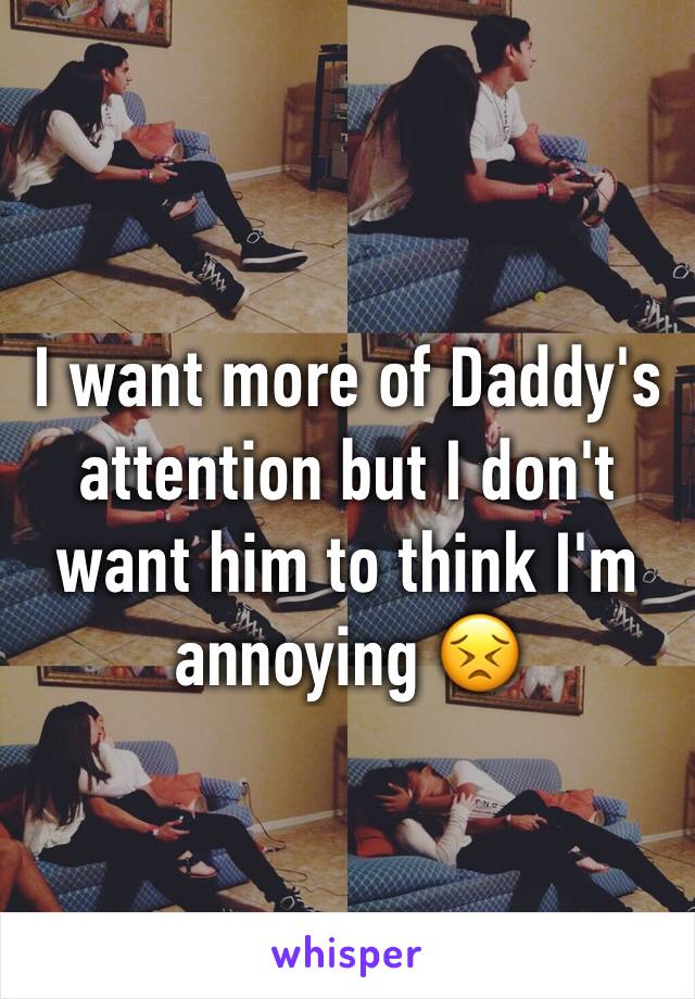 I want more of Daddy's attention but I don't want him to think I'm annoying 😣