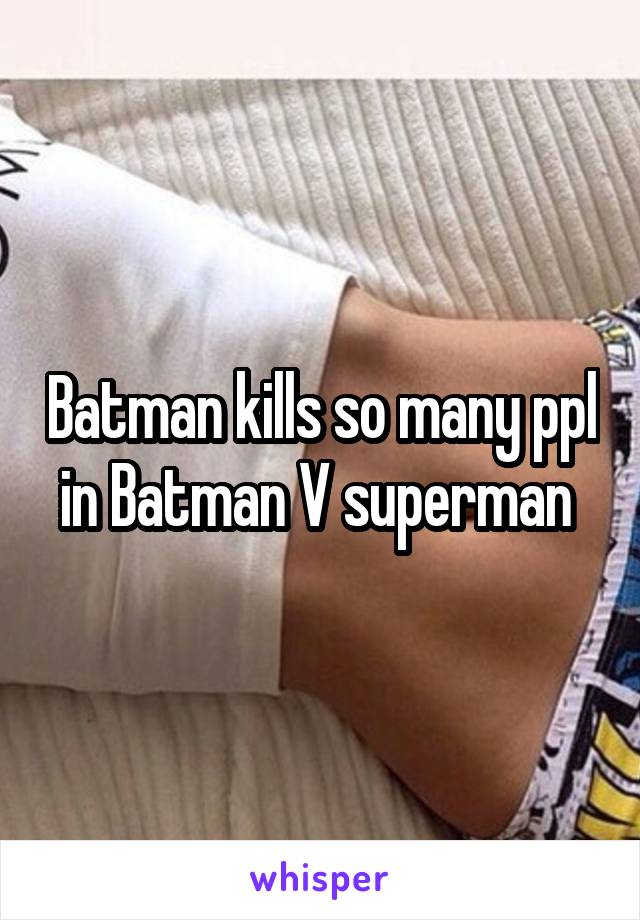 Batman kills so many ppl in Batman V superman 