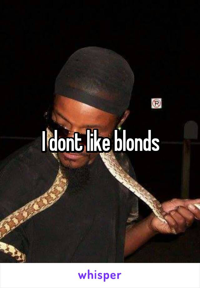 I dont like blonds