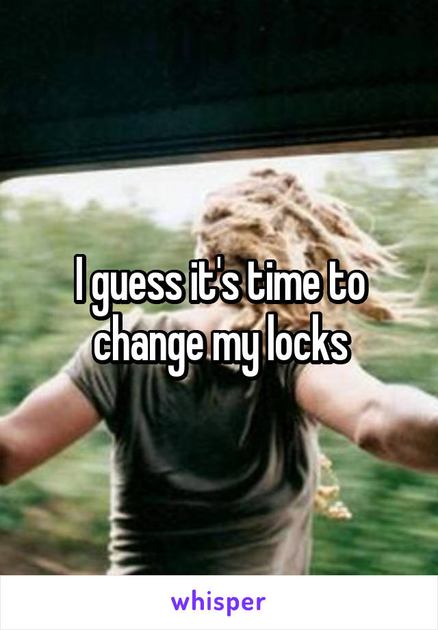 I guess it's time to change my locks