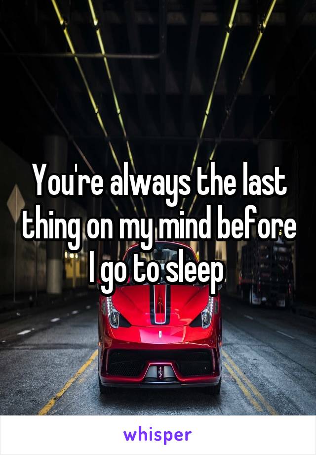 You're always the last thing on my mind before I go to sleep 