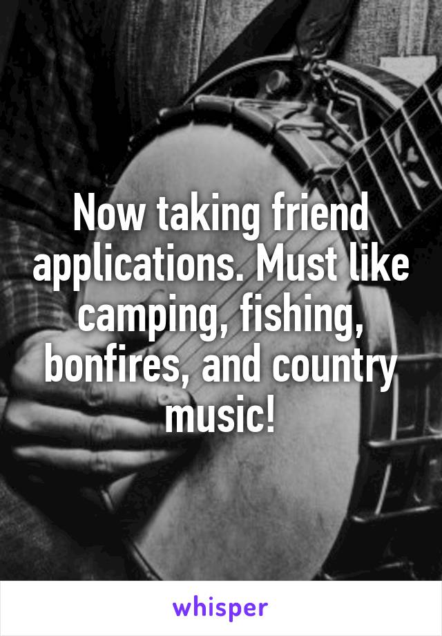 Now taking friend applications. Must like camping, fishing, bonfires, and country music!