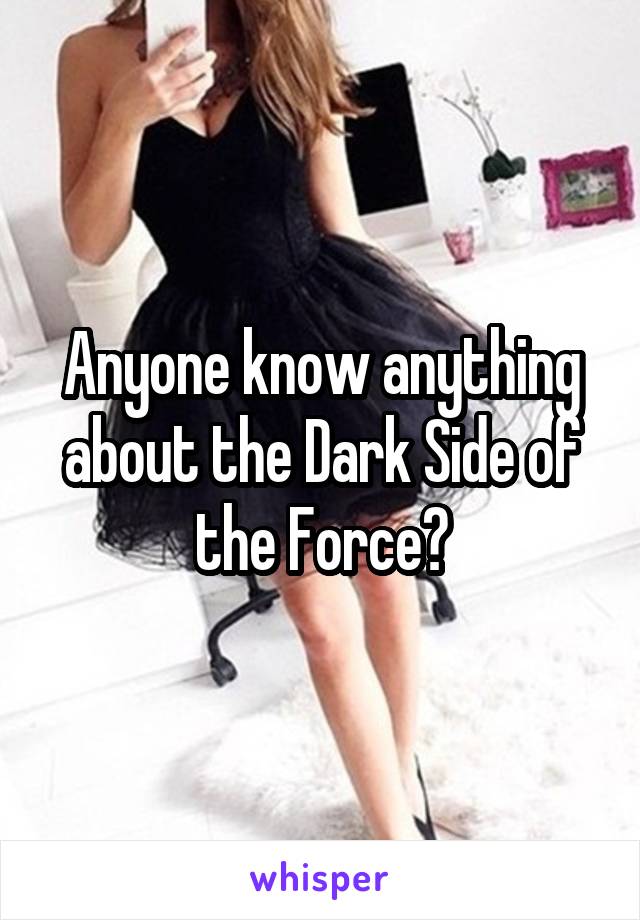 Anyone know anything about the Dark Side of the Force?