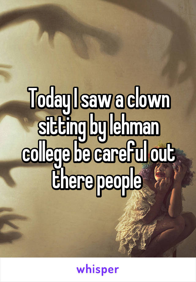 Today I saw a clown sitting by lehman college be careful out there people 
