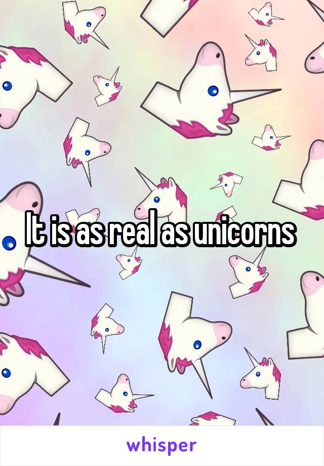 It is as real as unicorns 