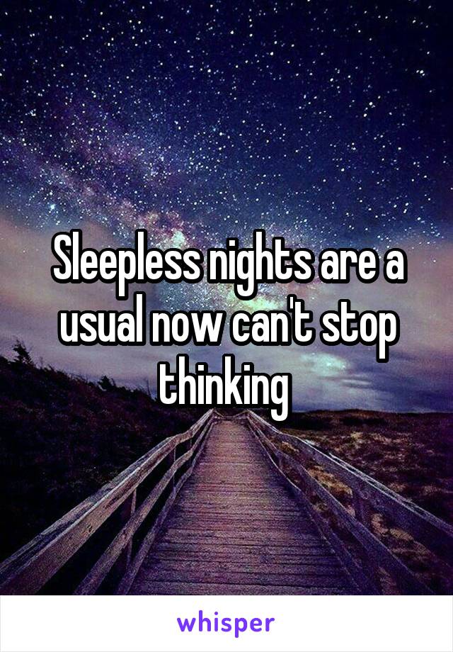 Sleepless nights are a usual now can't stop thinking 