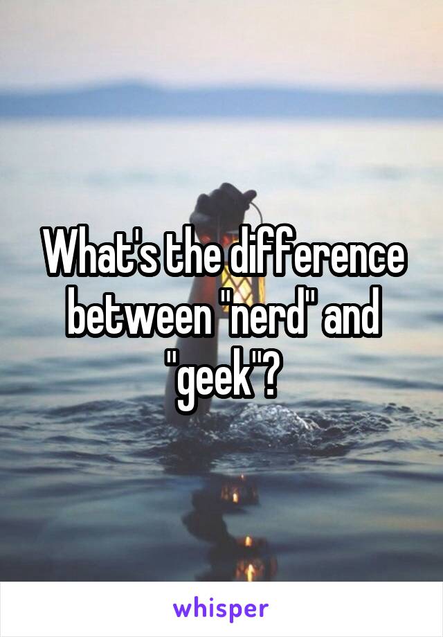 What's the difference between "nerd" and "geek"?