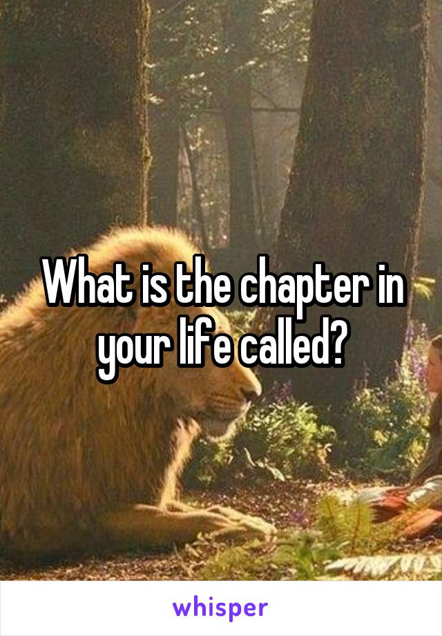 What is the chapter in your life called?
