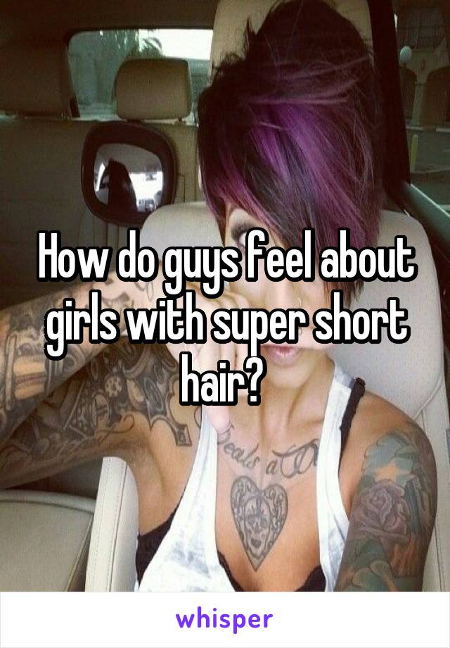 How do guys feel about girls with super short hair? 