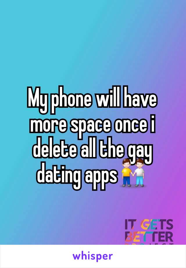 My phone will have more space once i delete all the gay dating apps👬