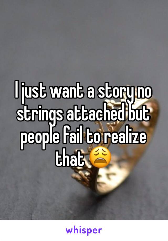 I just want a story no strings attached but people fail to realize that 😩
