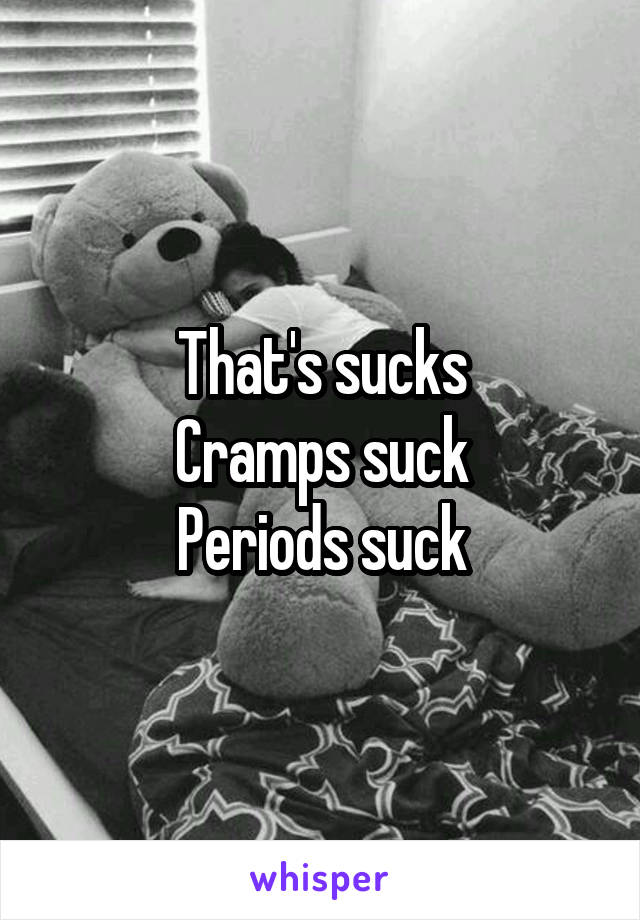 That's sucks
Cramps suck
Periods suck