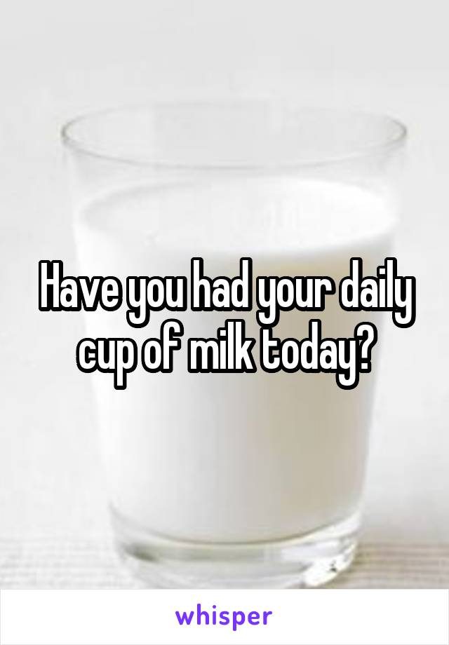 Have you had your daily cup of milk today?