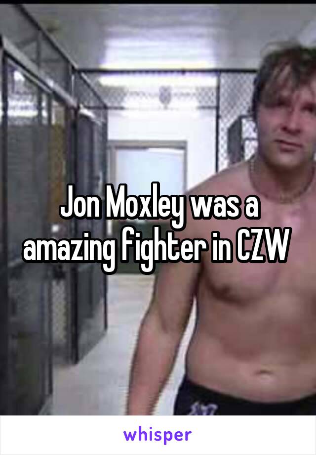 Jon Moxley was a amazing fighter in CZW 