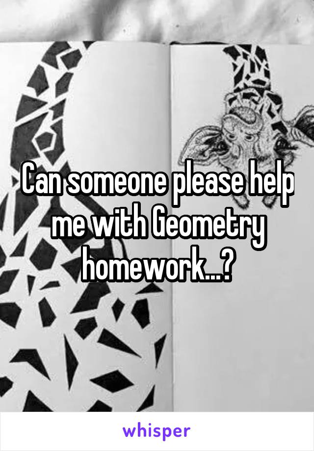 Can someone please help me with Geometry homework...?