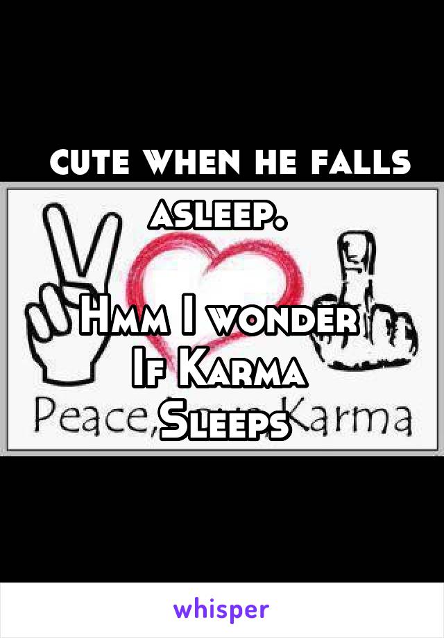  cute when he falls asleep. 
   
Hmm I wonder 
If Karma 
Sleeps
