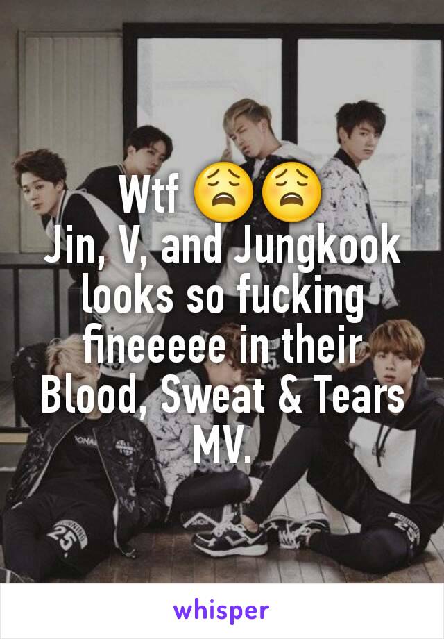 Wtf 😩😩
Jin, V, and Jungkook looks so fucking fineeeee in their Blood, Sweat & Tears MV.