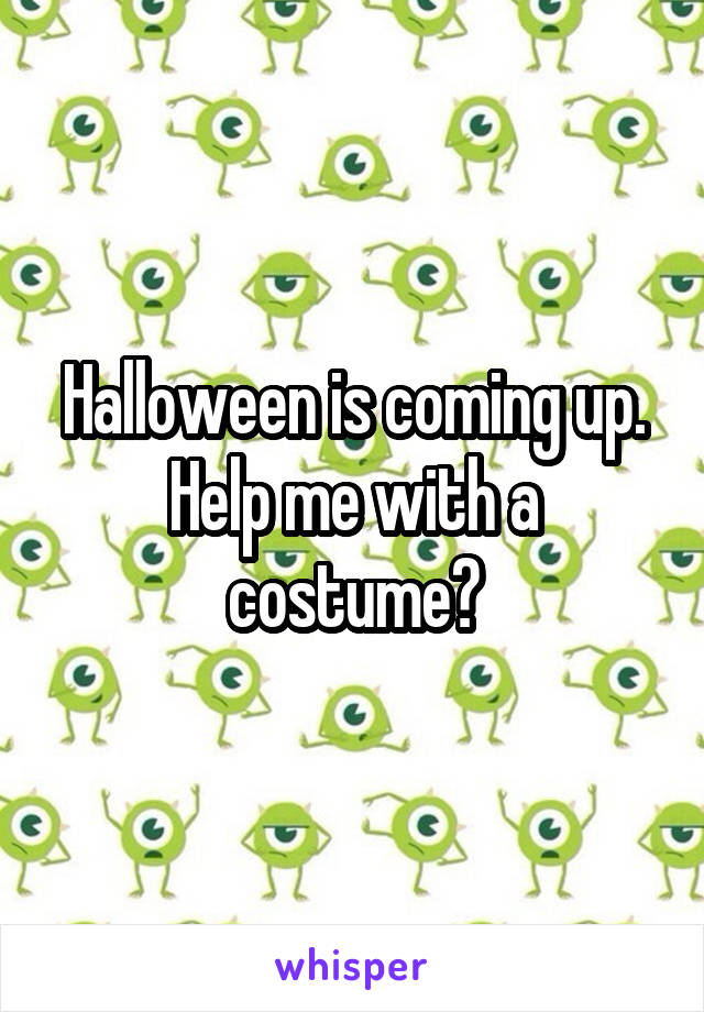 Halloween is coming up. Help me with a costume?