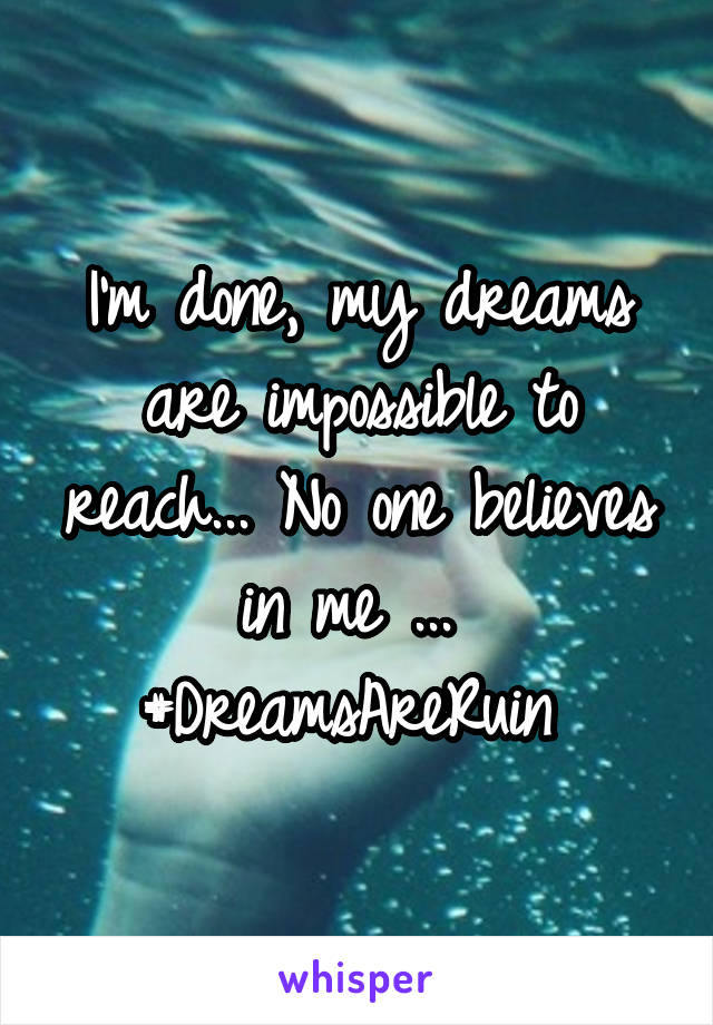 I'm done, my dreams are impossible to reach... No one believes in me ... 
#DreamsAreRuin 
