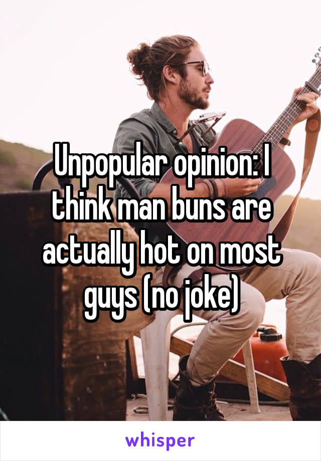 Unpopular opinion: I think man buns are actually hot on most guys (no joke)