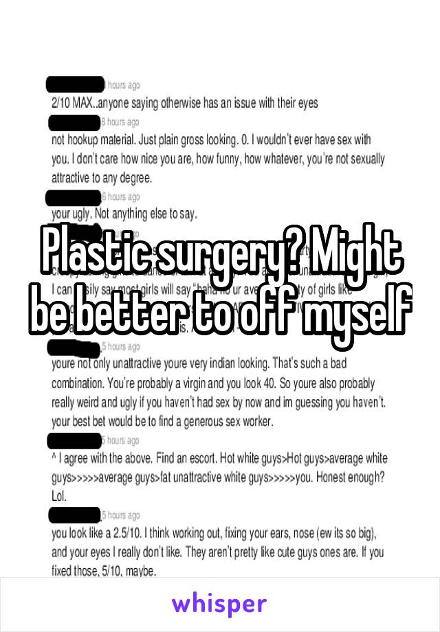 Plastic surgery? Might be better to off myself 