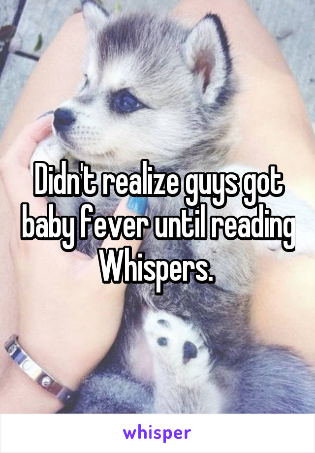 Didn't realize guys got baby fever until reading Whispers. 