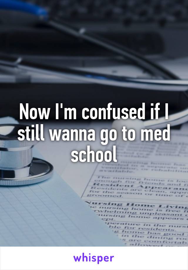 Now I'm confused if I still wanna go to med school