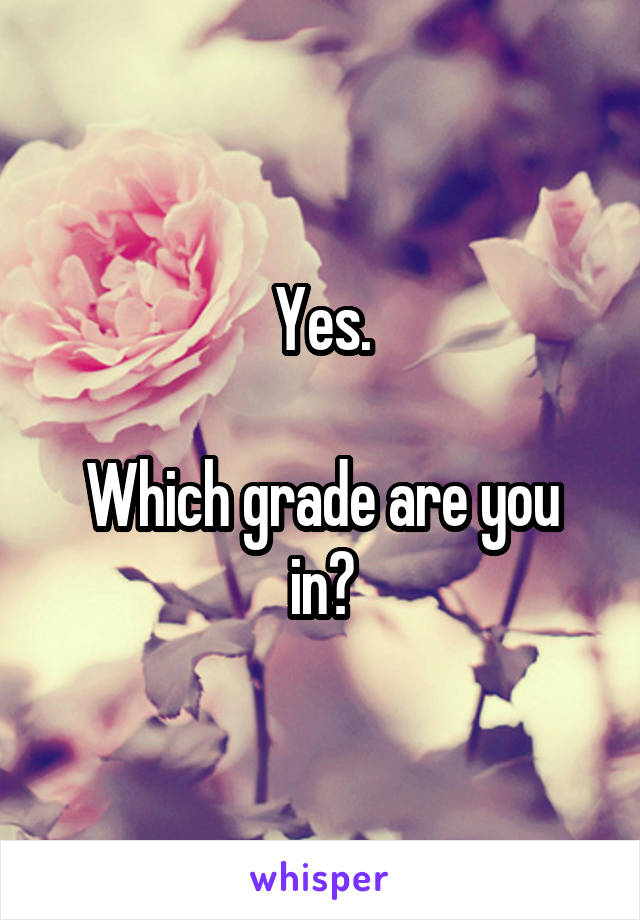 Yes.

Which grade are you in?