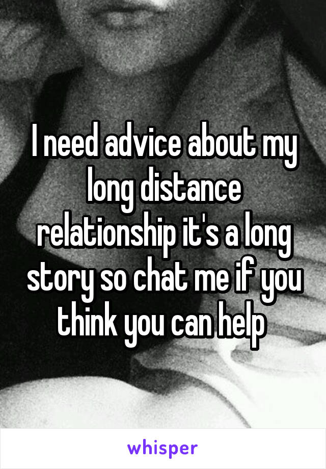 I need advice about my long distance relationship it's a long story so chat me if you think you can help 