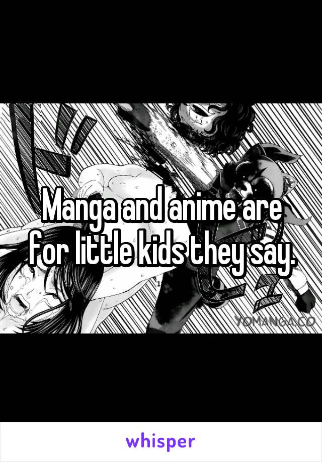 Manga and anime are for little kids they say.