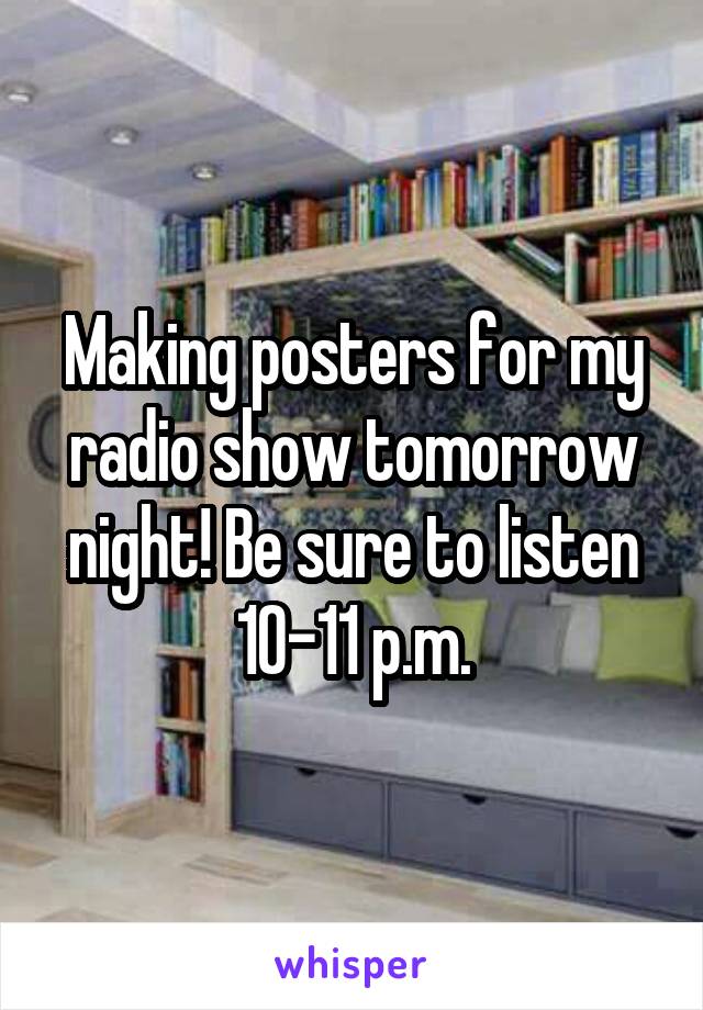 Making posters for my radio show tomorrow night! Be sure to listen 10-11 p.m.