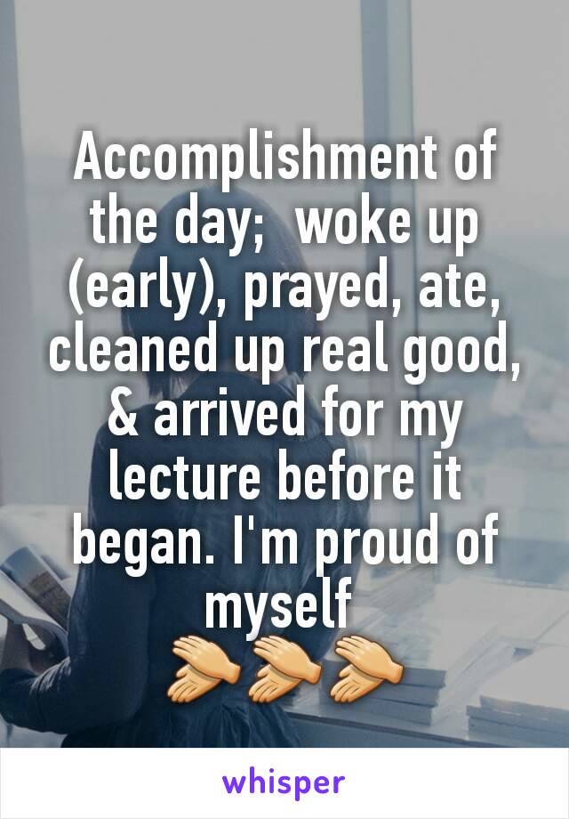 Accomplishment of the day;  woke up (early), prayed, ate, cleaned up real good, & arrived for my lecture before it began. I'm proud of myself 
👏👏👏