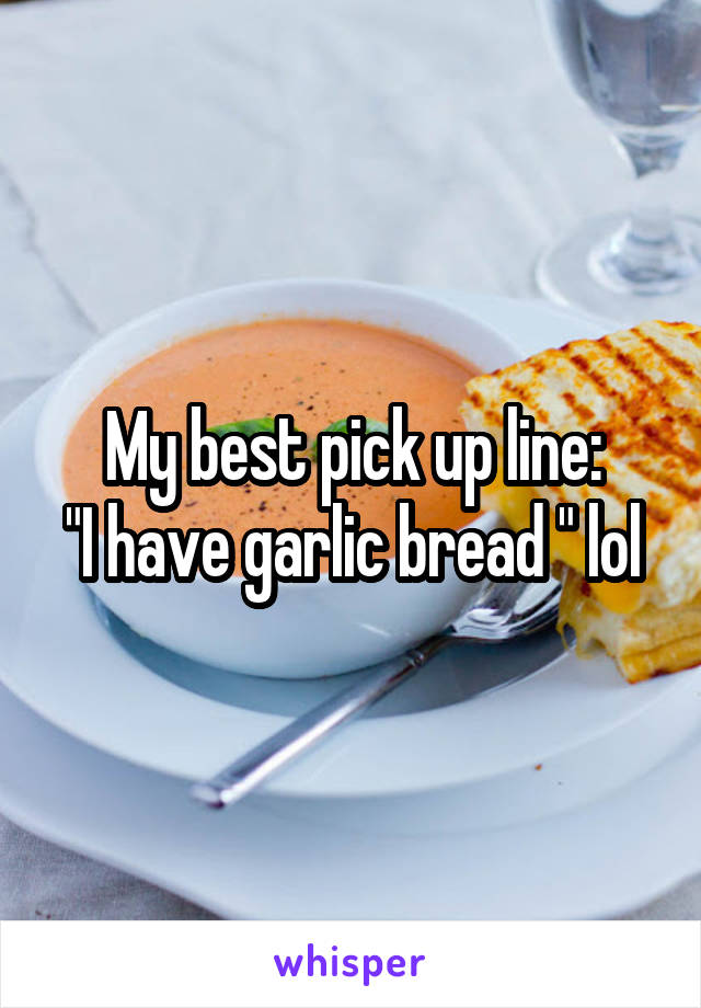 My best pick up line:
"I have garlic bread " lol