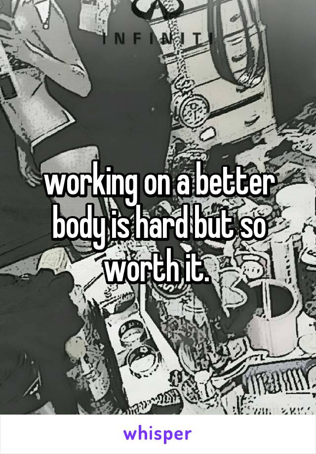 working on a better body is hard but so worth it. 