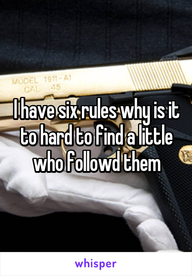 I have six rules why is it to hard to find a little who followd them