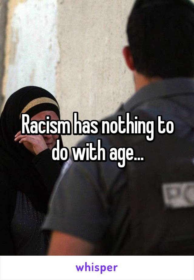 Racism has nothing to do with age...