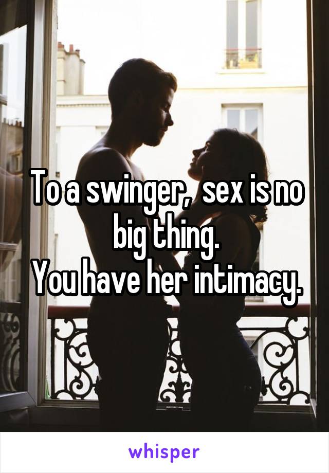 To a swinger,  sex is no big thing.
You have her intimacy.